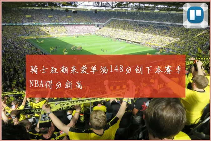 骑士狂潮来袭单场148分创下本赛季NBA得分新高