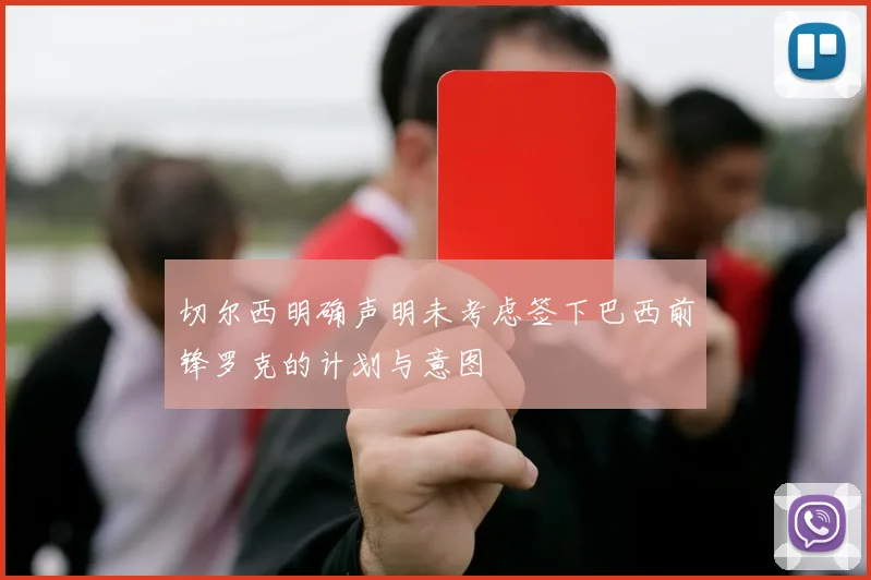 切尔西明确声明未考虑签下巴西前锋罗克的计划与意图