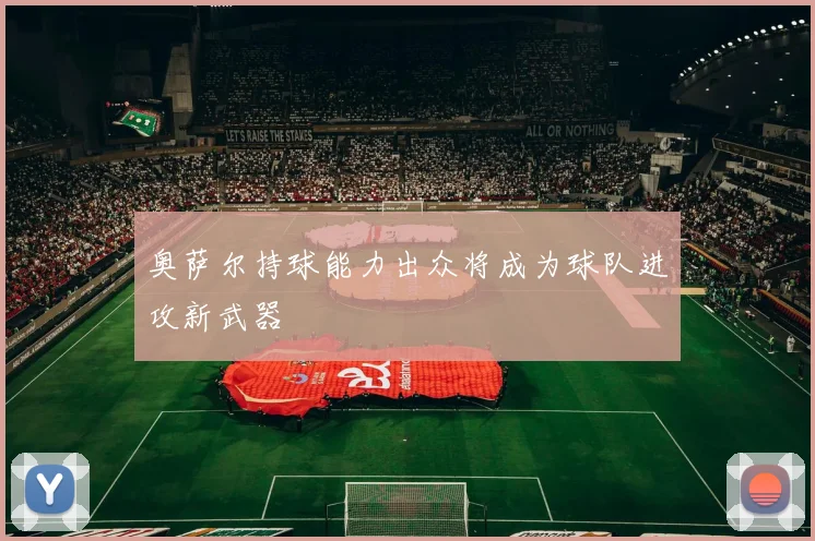 奥萨尔持球能力出众将成为球队进攻新武器